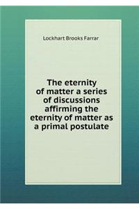 The eternity of matter a series of discussions affirming the eternity of matter as a primal postulate