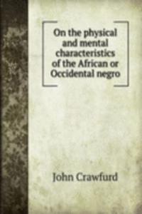 On the physical and mental characteristics of the African or Occidental negro