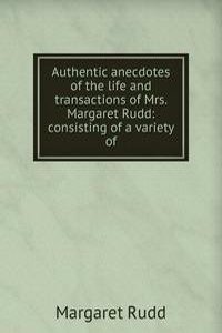 Authentic anecdotes of the life and transactions of Mrs. Margaret Rudd: consisting of a variety of