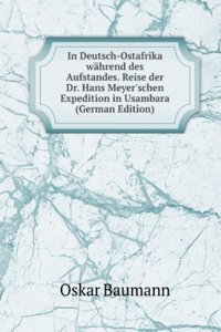 In Deutsch-Ostafrika wahrend des Aufstandes. Reise der Dr. Hans Meyer'schen Expedition in Usambara (German Edition)