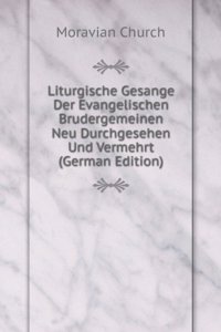 Liturgische Gesange Der Evangelischen Brudergemeinen Neu Durchgesehen Und Vermehrt (German Edition)