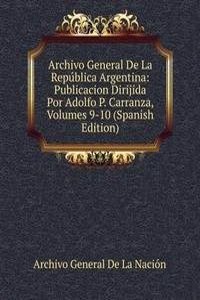 Archivo General De La Republica Argentina: Publicacion Dirijida Por Adolfo P. Carranza, Volumes 9-10 (Spanish Edition)