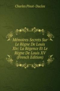 Memoires Secrets Sur Le Regne De Louis Xiv: La Regence Et Le Regne De Louis XV (French Edition)