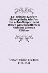 J. F. Herbart's Kleinere Philosophische Schriften Und Abhandlungen: Nebst Dessen Wissenschaftlichem Nachlasse (German Edition)