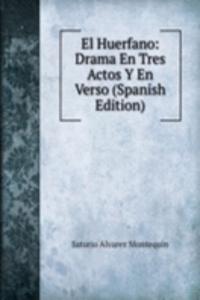 El Huerfano: Drama En Tres Actos Y En Verso (Spanish Edition)