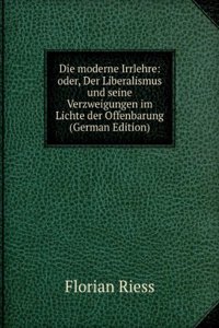 Die moderne Irrlehre: oder, Der Liberalismus und seine Verzweigungen im Lichte der Offenbarung (German Edition)