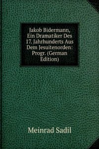Jakob Bidermann, Ein Dramatiker Des 17. Jahrhunderts Aus Dem Jesuitenorden: Progr. (German Edition)