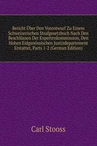 Bericht Uber Den Vorentwurf Zu Einem Schweizerischen Strafgesetzbuch Nach Den Beschlussen Der Expertenkommission, Den Hohen Eidgenossischen Justizdepartement Erstattet, Parts 1-2 (German Edition)