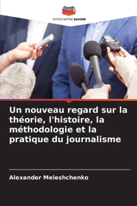 nouveau regard sur la théorie, l'histoire, la méthodologie et la pratique du journalisme