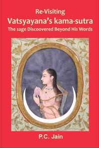RE-VISITING VATSYAYANA'S KAMA-SUTRA THE SAGE DISCOVERED BEYOND HIS WORDS