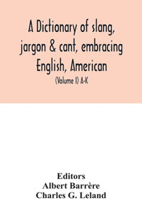 dictionary of slang, jargon & cant, embracing English, American, and Anglo-Indian slang, pidgin English, tinkers' jargon and other irregular phraseology (Volume I) A-K