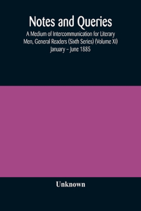 Notes and queries; A Medium of Intercommunication for Literary Men, General Readers (Sixth Series) (Volume XI) January - June 1885
