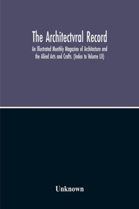 Architectvral Record; An Illustrated Monthly Magazine Of Architecture And The Aliied Arts And Crafts. (Index To Volume Lii)