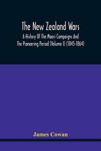 New Zealand Wars, A History Of The Maori Campaigns And The Pioneering Period (Volume I) (1845-1864)