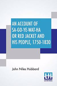 An Account Of Sa-Go-Ye-Wat-Ha Or Red Jacket And His People, 1750-1830.