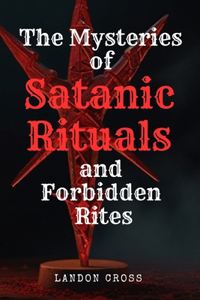 The Mysteries of Satanic Rituals and Forbidden Rites