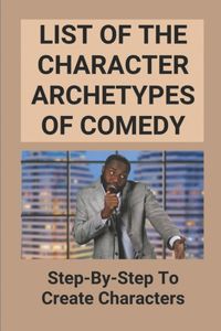 List Of The Character Archetypes Of Comedy: Step-By-Step To Create Characters: Funny Character Ideas