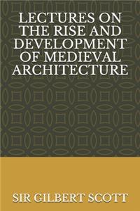 Lectures on the Rise and Development of Medieval Architecture