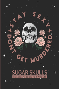 Stay Sexy Don't Get Murdered Sugar Skulls Coloring Book for Adults