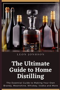 The Ultimate Guide to Home Distilling