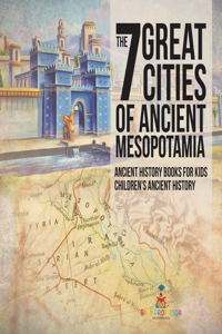 7 Great Cities of Ancient Mesopotamia - Ancient History Books for Kids Children's Ancient History