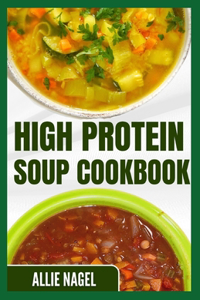 High Protein Soup Cookbook: Easy, Quick, Low Sodium, Gluten-Free Low Fat Soup Recipes to Lose Weight for Beginners