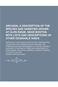 Orchids; Preface by Chapters on the Culture, Propagation, Collection, and Hybridization of Orchids; The Construction and Management of Orchid Houses; A Glossary of Botanical Terms and Significance of Their Names; The Whole Forming a