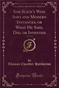 Sam Slick's Wise Saws and Modern Instances, or What He Said, Did, or Invented, Vol. 2 of 2 (Classic Reprint)