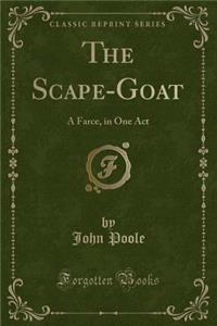 The Scape-Goat: A Farce, in One Act (Classic Reprint)