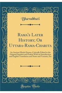 Rama's Later History; Or Uttara-Rama-Charita: An Ancient Hindu Drama, Critically Edited in the Original Sanskrit and Prakrit with an Introduction and English Translation and Notes and Variants, Etc (Classic Reprint)