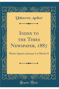 Index to the Times Newspaper, 1887: Winter Quarter, January 1 to March 31 (Classic Reprint)