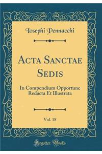 ACTA Sanctae Sedis, Vol. 18: In Compendium Opportune Redacta Et Illustrata (Classic Reprint)