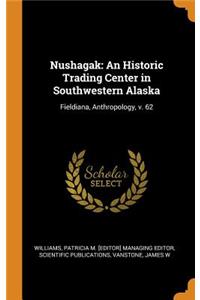 Nushagak: An Historic Trading Center in Southwestern Alaska: Fieldiana, Anthropology, V. 62