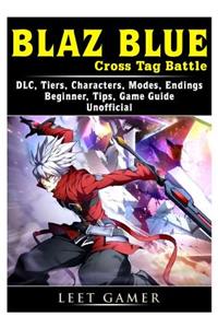 Blaz Blue Cross Tag Battle, DLC, Tiers, Characters, Modes, Endings, Beginner, Tips, Game Guide Unofficial
