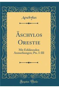 ï¿½schylos Orestie: Mit Erklï¿½renden Anmerkungen; Pts. I-III (Classic Reprint)