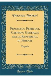 Francesco Ferrucci, Capitano Generale della Repubblica di Firenze: Tragedia (Classic Reprint)