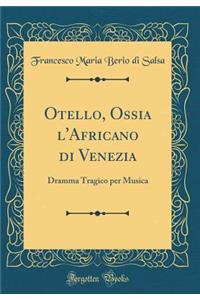 Otello, Ossia l'Africano Di Venezia: Dramma Tragico Per Musica (Classic Reprint)