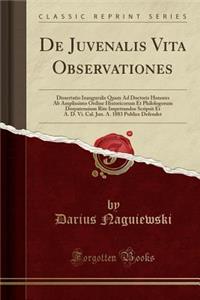 de Juvenalis Vita Observationes: Dissertatio Inauguralis Quam Ad Doctoris Honores AB Amplissimo Ordine Historicorum Et Philologorum Dorpatensium Rite Impetrandos Scripsit Et A. D. VI. Cal. Jun. A. 1883 Publice Defendet (Classic Reprint)