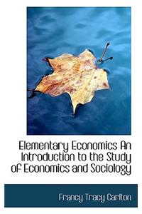 Elementary Economics an Introduction to the Study of Economics and Sociology