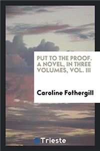 Put to the proof. A novel, in three volumes, Vol. III