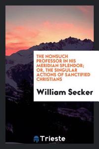 Nonsuch Professor in His Meridian Splendor; Or, the Singular Actions of Sanctified Christians