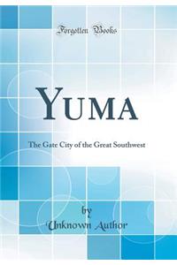 Yuma: The Gate City of the Great Southwest (Classic Reprint): The Gate City of the Great Southwest (Classic Reprint)