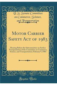 Motor Carrier Safety Act of 1983: Hearing Before the Subcommittee on Surface Transportation of the Committee on Commerce, Science, and Transportation; February 9, 1984 (Classic Reprint)