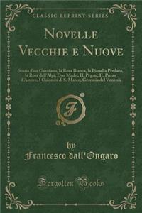 Novelle Vecchie E Nuove: Storia d'Un Garofano, La Rosa Bianca, La Pianella Perduta, La Rosa Dell'alpi, Due Madri, Il Pegno, Il Pozzo d'Amore, I Colombi Di S. Marco, Geremia del Venerdi (Classic Reprint)
