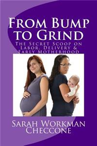 From Bump to Grind: The Secret Scoop on Labor, Delivery & Early Motherhood