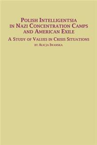 Polish Intelligentsia in Nazi Concentration Camps and American Exile a Study of Values in Crisis Situations