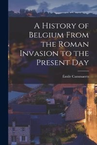A History of Belgium From the Roman Invasion to the Present Day