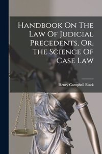 Handbook On The Law Of Judicial Precedents, Or, The Science Of Case Law