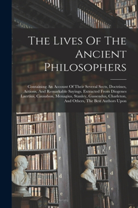 Lives Of The Ancient Philosophers: Containing An Account Of Their Several Sects, Doctrines, Actions, And Remarkable Sayings. Extracted From Diogenes Laertius, Causabon, Menagius, Stan