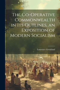 Co-operative Commonwealth in its Outlines, an Exposition of Modern Socialism